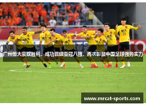 广州恒大豪取胜利，成功晋级亚冠八强，再次彰显中国足球强势实力