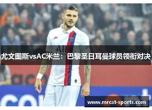尤文图斯vsAC米兰：巴黎圣日耳曼球员领衔对决