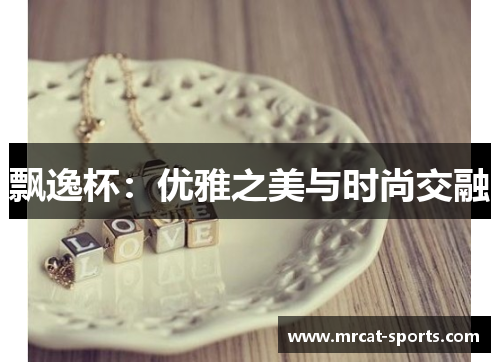 飘逸杯：优雅之美与时尚交融