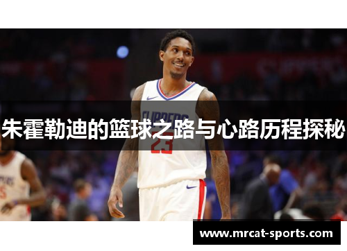 朱霍勒迪的篮球之路与心路历程探秘