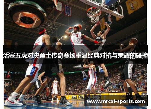 活塞五虎对决勇士传奇赛场重温经典对抗与荣耀的碰撞