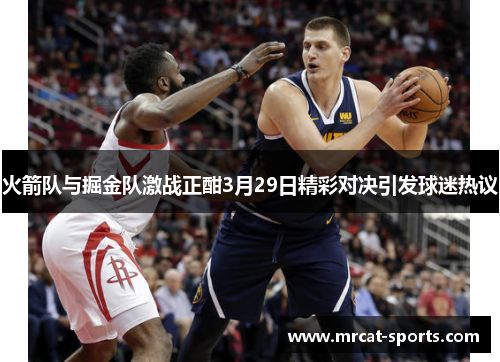 火箭队与掘金队激战正酣3月29日精彩对决引发球迷热议