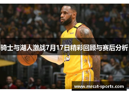 骑士与湖人激战7月17日精彩回顾与赛后分析