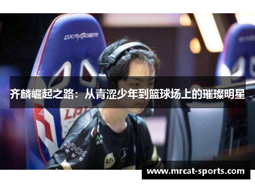 齐麟崛起之路：从青涩少年到篮球场上的璀璨明星